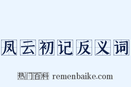 凤云初记反义词是什么意思的图片
